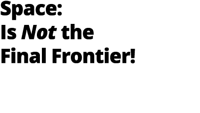 Space: Is Not the Final Frontier 