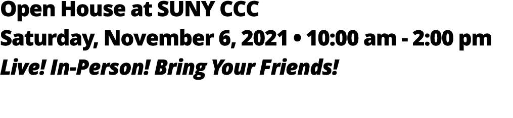 Open House at SUNY CCC Saturday, November 6, 2021   10:00 am - 2:00 pm Live  In-Person  Bring Your Friends 