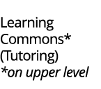 Library Learning Commons* (Tutoring) *on upper level